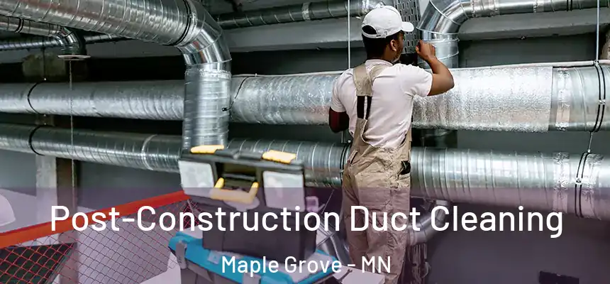  Post-Construction Duct Cleaning Maple Grove - MN